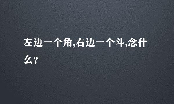 左边一个角,右边一个斗,念什么？