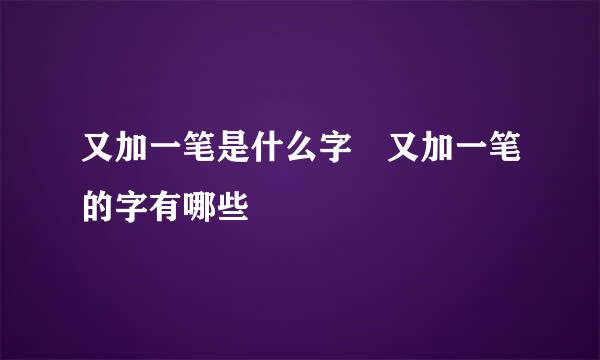 又加一笔是什么字 又加一笔的字有哪些