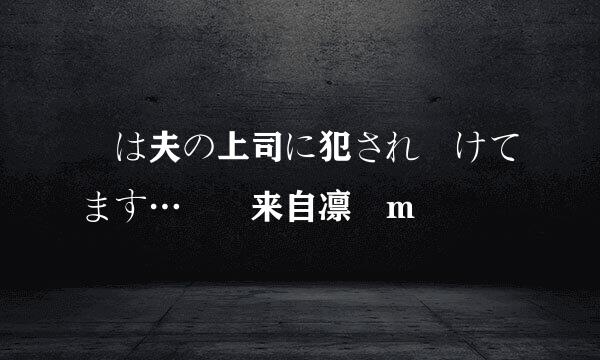 実は夫の上司に犯され続けてます… 東来自凛 m