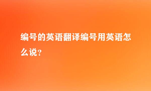 编号的英语翻译编号用英语怎么说？