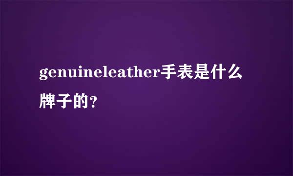 genuineleather手表是什么牌子的？