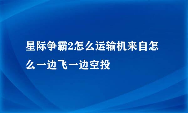 星际争霸2怎么运输机来自怎么一边飞一边空投