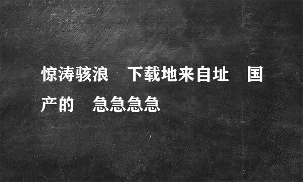 惊涛骇浪 下载地来自址 国产的 急急急急