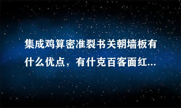 集成鸡算密准裂书关朝墙板有什么优点，有什克百客面红延它乐太施么缺点？