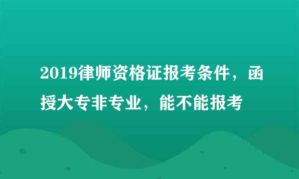 2019律师资格证报考条件，函授大专非专业，能不能报考