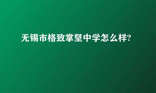 无锡市格致掌坚中学怎么样?