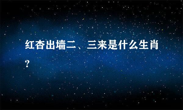 红杏出墙二、三来是什么生肖？