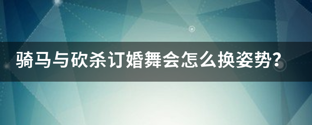 骑马与来自砍杀订婚舞会怎么换姿势？