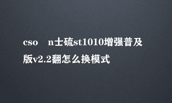 cso n士硫st1010增强普及版v2.2翻怎么换模式