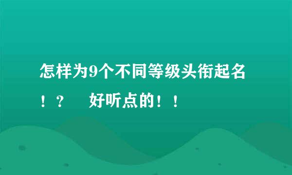 怎样为9个不同等级头衔起名！？ 好听点的！！