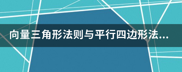 向量三角形法则与平行四边形法则的区别是什么？