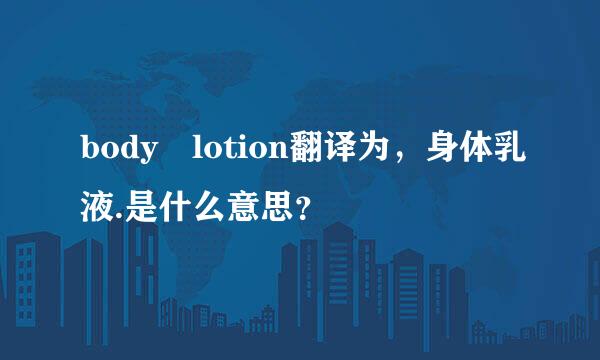 body lotion翻译为，身体乳液.是什么意思？