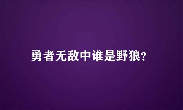 勇者无敌中谁是野狼？