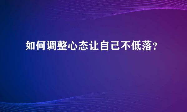 如何调整心态让自己不低落？