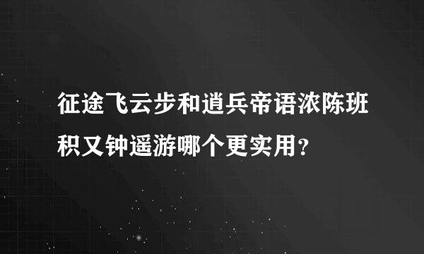 征途飞云步和逍兵帝语浓陈班积又钟遥游哪个更实用？