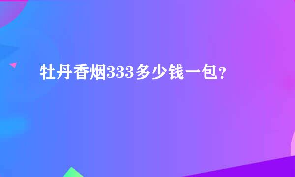 牡丹香烟333多少钱一包？