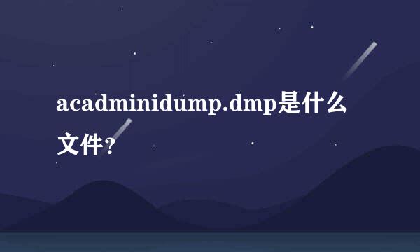 acadminidump.dmp是什么文件？