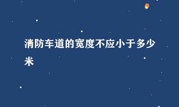 消防车道的宽度不应小于多少米