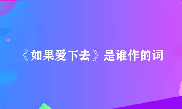 《如果爱下去》是谁作的词