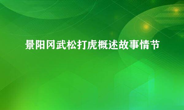 景阳冈武松打虎概述故事情节