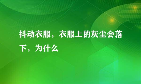 抖动衣服，衣服上的灰尘会落下，为什么