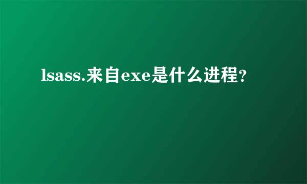 lsass.来自exe是什么进程？