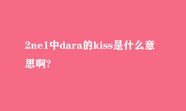 2ne1中dara的kiss是什么意思啊?