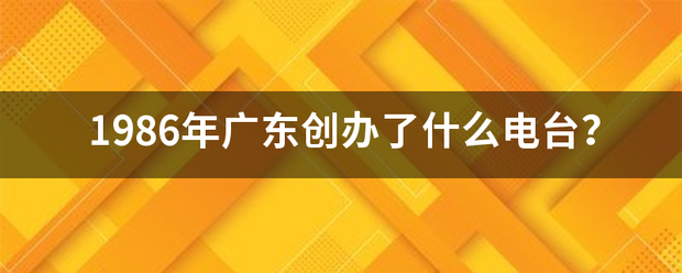 1986年广东创办了什么电台？