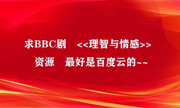 求BBC剧 <<理智与情感>> 资源 最好是百度云的~~