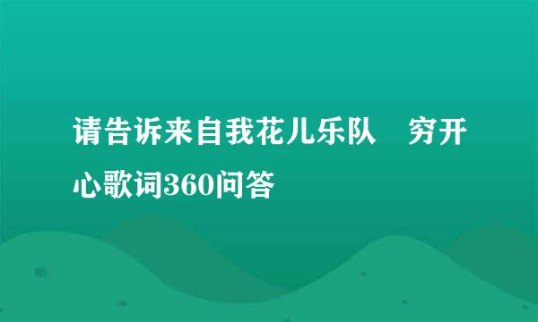 请告诉来自我花儿乐队 穷开心歌词360问答