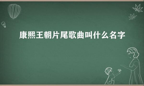 康熙王朝片尾歌曲叫什么名字