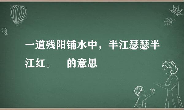 一道残阳铺水中，半江瑟瑟半江红。 的意思