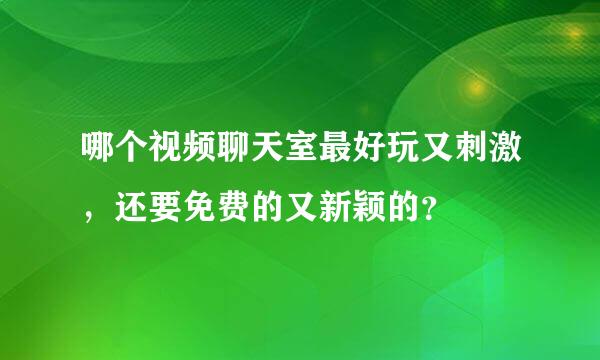 哪个视频聊天室最好玩又刺激，还要免费的又新颖的？