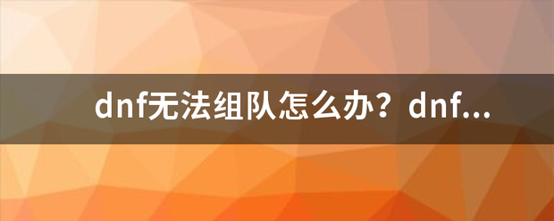 dnf无法组队怎么办？dnf无法组队缺杀待里利哥布汉顾的6种原因