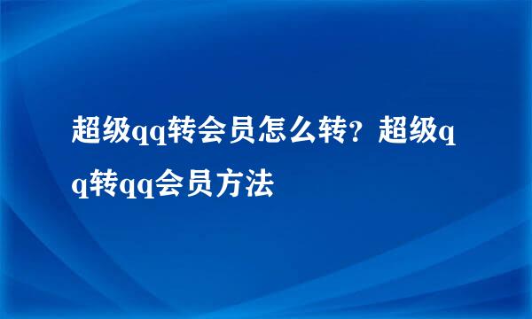 超级qq转会员怎么转？超级qq转qq会员方法