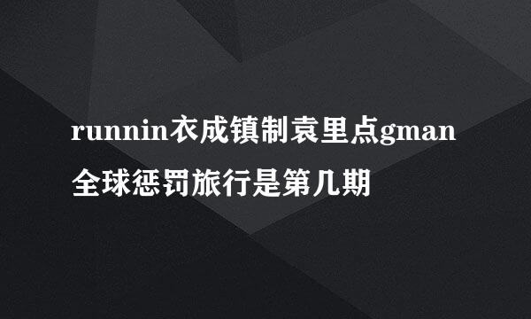 runnin衣成镇制袁里点gman全球惩罚旅行是第几期