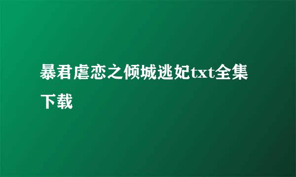 暴君虐恋之倾城逃妃txt全集下载