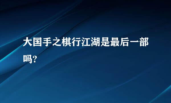 大国手之棋行江湖是最后一部吗?