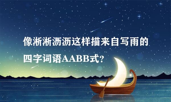 像淅淅沥沥这样描来自写雨的四字词语AABB式？