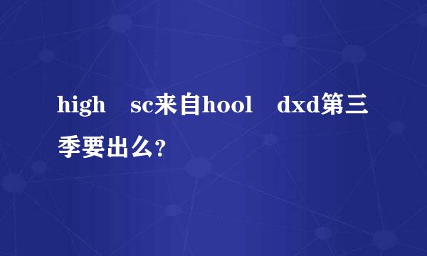 high sc来自hool dxd第三季要出么？