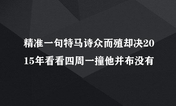 精准一句特马诗众而殖却决2015年看看四周一撞他并布没有