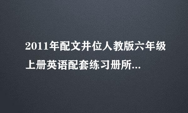 2011年配文井位人教版六年级上册英语配套练习册所有答案！！急急急！ 还有英语课外作业！