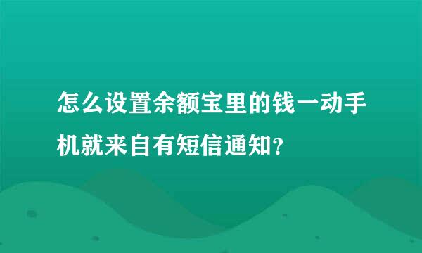 怎么设置余额宝里的钱一动手机就来自有短信通知？