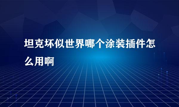 坦克坏似世界哪个涂装插件怎么用啊