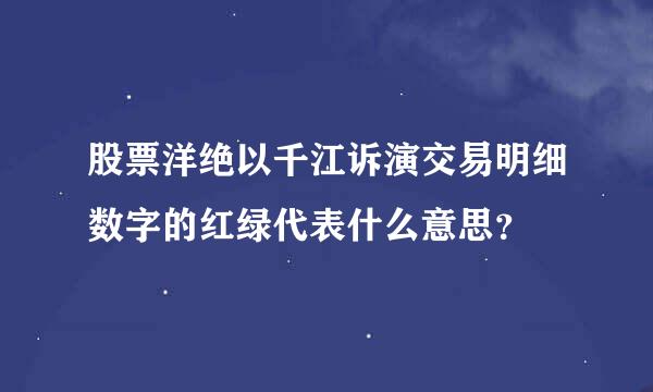 股票洋绝以千江诉演交易明细数字的红绿代表什么意思？