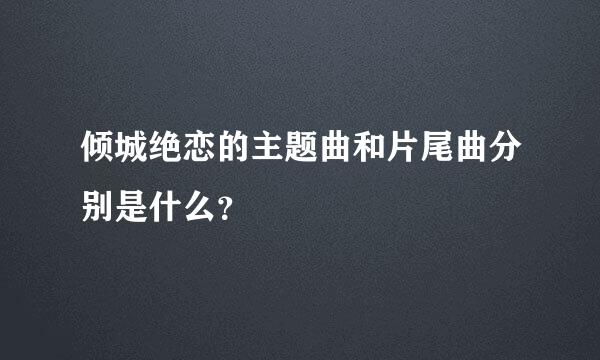 倾城绝恋的主题曲和片尾曲分别是什么？