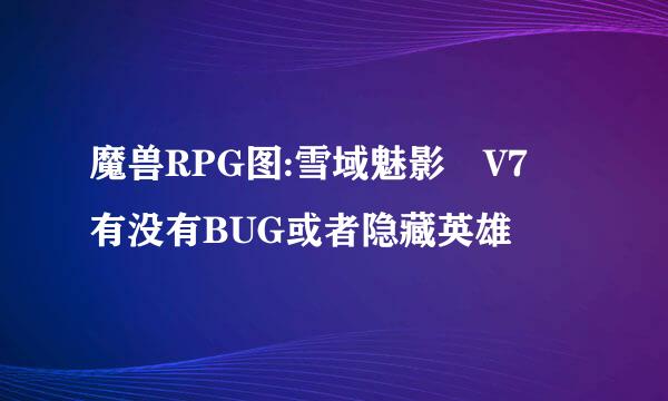 魔兽RPG图:雪域魅影 V7 有没有BUG或者隐藏英雄