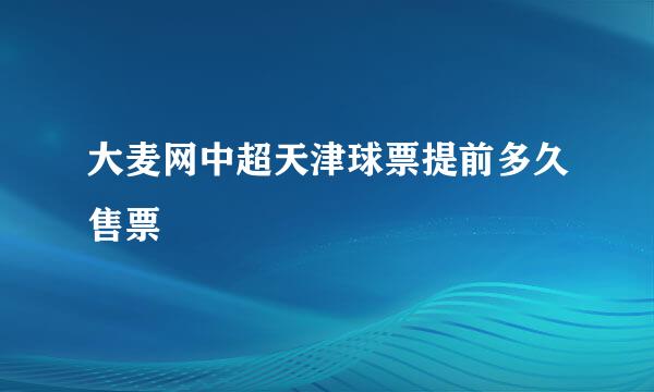 大麦网中超天津球票提前多久售票