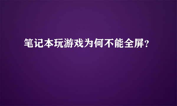 笔记本玩游戏为何不能全屏？