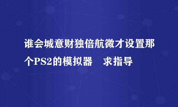 谁会城意财独倍航微才设置那个PS2的模拟器 求指导